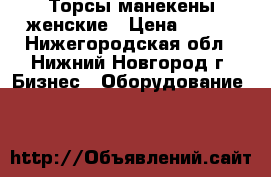 Торсы манекены женские › Цена ­ 300 - Нижегородская обл., Нижний Новгород г. Бизнес » Оборудование   